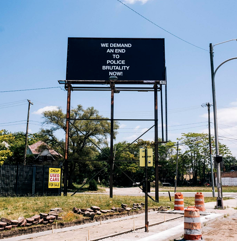 “WE DEMAND AN END TO POLICE BRUTALITY NOW!”, 2019 // 22" X 11" feet, Billboard, W Warren Ave & Wesson St, Detroit, Michigan‬. - Art by Adeshola Makinde, courtesy of Playground Detroit