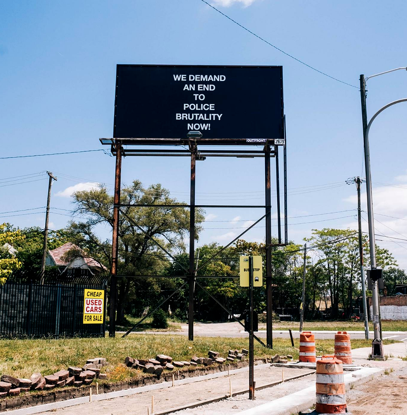 “WE DEMAND AN END TO POLICE BRUTALITY NOW!”, 2019 // 22" X 11" feet, Billboard, W Warren Ave & Wesson St, Detroit, Michigan. - Art by Adeshola Makinde, courtesy of Playground Detroit